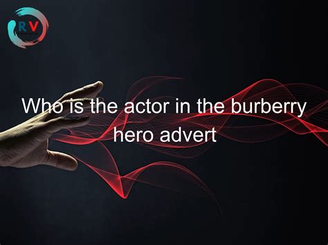 who is the actor in the burberry hero advert